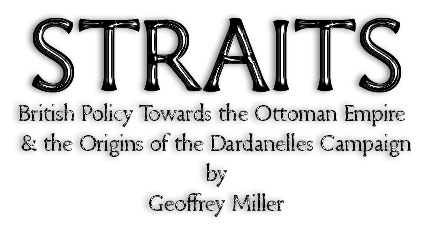 STRAITS British Policy towards the Ottoman Empire and the Origins of the Dardanelles Campaign  1997-2005 Geoffrey Miller