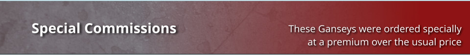 These Ganseys were ordered specially at a premium over the usual price Special Commissions